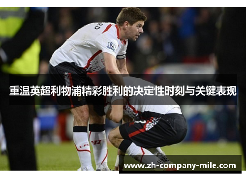 重温英超利物浦精彩胜利的决定性时刻与关键表现