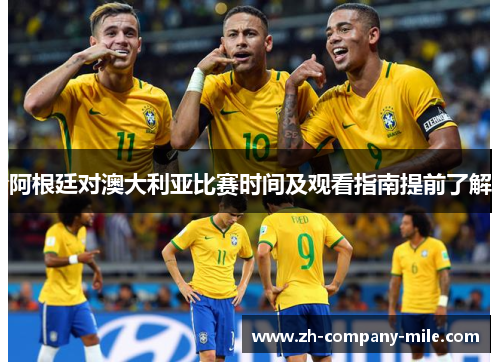 阿根廷对澳大利亚比赛时间及观看指南提前了解 阿根廷对澳大利亚比赛时间及观看指南提前了解