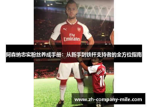 阿森纳忠实粉丝养成手册:从新手到铁杆支持者的全方位指南 阿森纳忠实粉丝养成手册:从新手到铁杆支持者的全方位指南