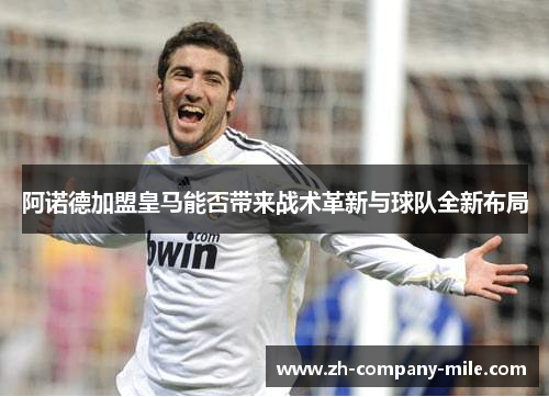 阿诺德加盟皇马能否带来战术革新与球队全新布局 阿诺德加盟皇马能否带来战术革新与球队全新布局