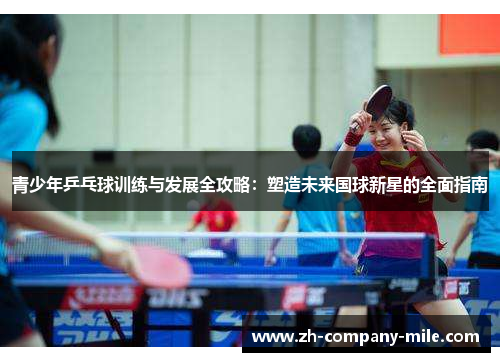 青少年乒乓球训练与发展全攻略：塑造未来国球新星的全面指南