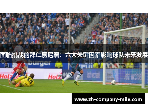 面临挑战的拜仁慕尼黑：六大关键因素影响球队未来发展
