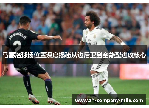 马塞洛球场位置深度揭秘从边后卫到全能型进攻核心