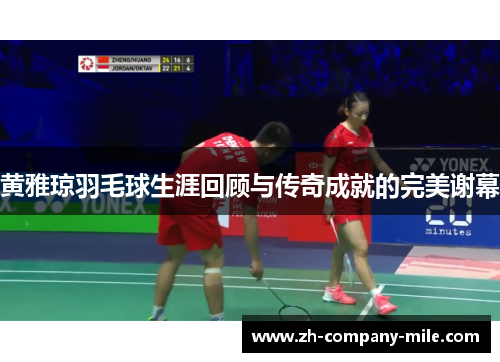 黄雅琼羽毛球生涯回顾与传奇成就的完美谢幕