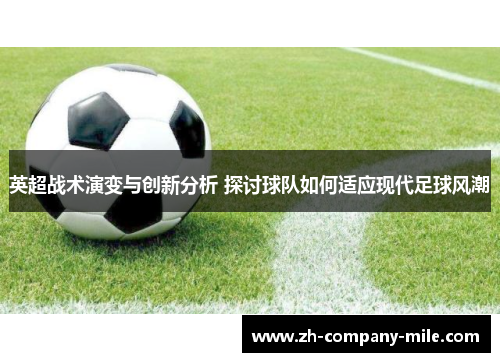 英超战术演变与创新分析 探讨球队如何适应现代足球风潮