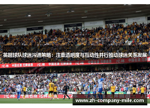 英超球队球迷沟通策略：注重透明度与互动性并行推动球迷关系发展
