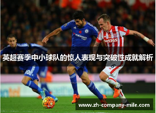 英超赛季中小球队的惊人表现与突破性成就解析 英超赛季中小球队的惊人表现与突破性成就解析
