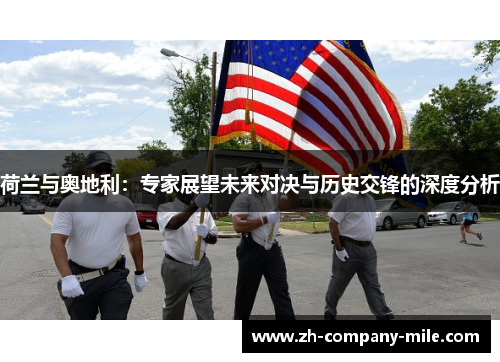 荷兰与奥地利:专家展望未来对决与历史交锋的深度分析 荷兰与奥地利:专家展望未来对决与历史交锋的深度分析