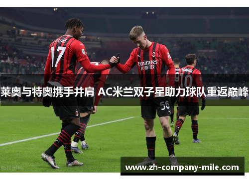 莱奥与特奥携手并肩 AC米兰双子星助力球队重返巅峰 莱奥与特奥携手并肩 AC米兰双子星助力球队重返巅峰