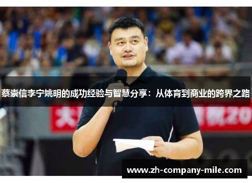 蔡崇信李宁姚明的成功经验与智慧分享:从体育到商业的跨界之路 蔡崇信李宁姚明的成功经验与智慧分享:从体育到商业的跨界之路