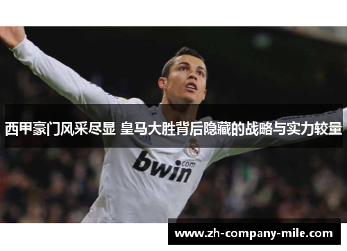 西甲豪门风采尽显 皇马大胜背后隐藏的战略与实力较量 西甲豪门风采尽显 皇马大胜背后隐藏的战略与实力较量