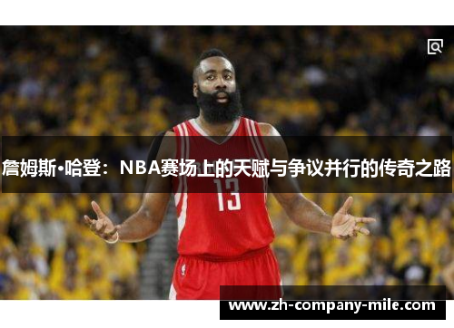 詹姆斯·哈登：NBA赛场上的天赋与争议并行的传奇之路
