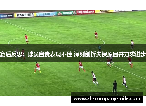 赛后反思:球员自责表现不佳 深刻剖析失误原因并力求进步 赛后反思:球员自责表现不佳 深刻剖析失误原因并力求进步