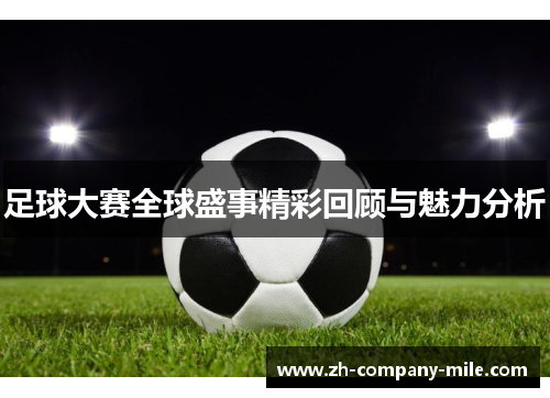 足球大赛全球盛事精彩回顾与魅力分析