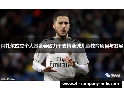 阿扎尔成立个人基金会致力于支持全球儿童教育项目与发展 阿扎尔成立个人基金会致力于支持全球儿童教育项目与发展