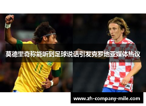 莫德里奇称能听到足球说话引发克罗地亚媒体热议 莫德里奇称能听到足球说话引发克罗地亚媒体热议