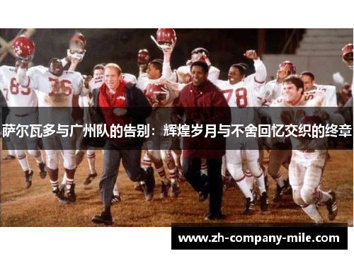 萨尔瓦多与广州队的告别:辉煌岁月与不舍回忆交织的终章 萨尔瓦多与广州队的告别:辉煌岁月与不舍回忆交织的终章