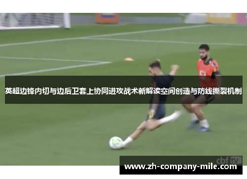 英超边锋内切与边后卫套上协同进攻战术新解读空间创造与防线撕裂机制