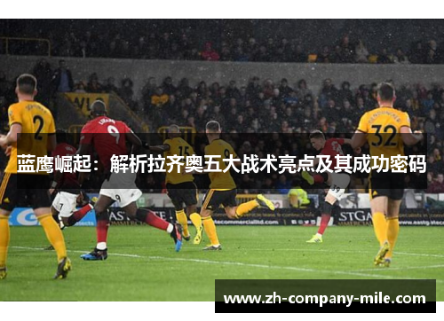 蓝鹰崛起：解析拉齐奥五大战术亮点及其成功密码