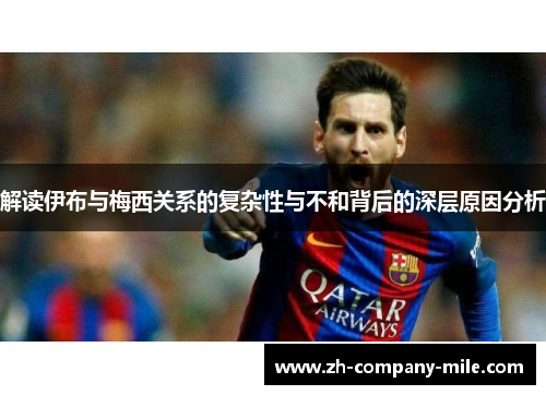 解读伊布与梅西关系的复杂性与不和背后的深层原因分析