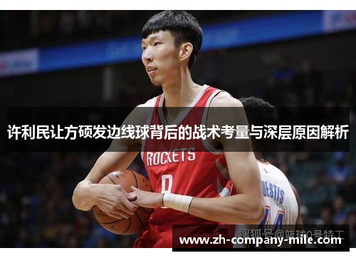 许利民让方硕发边线球背后的战术考量与深层原因解析 许利民让方硕发边线球背后的战术考量与深层原因解析