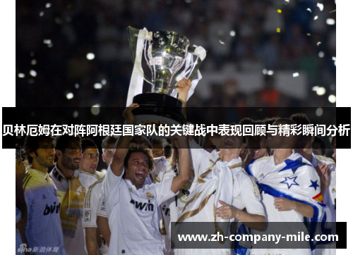 贝林厄姆在对阵阿根廷国家队的关键战中表现回顾与精彩瞬间分析 贝林厄姆在对阵阿根廷国家队的关键战中表现回顾与精彩瞬间分析
