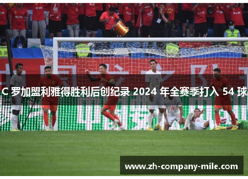 C 罗加盟利雅得胜利后创纪录 2024 年全赛季打入 54 球