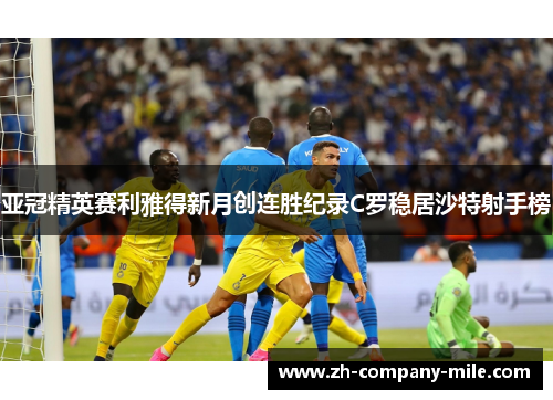亚冠精英赛利雅得新月创连胜纪录C罗稳居沙特射手榜