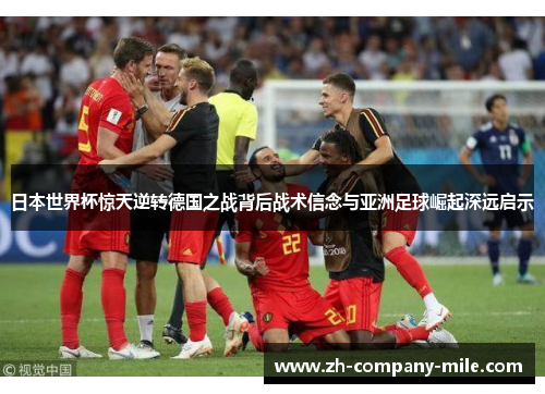日本世界杯惊天逆转德国之战背后战术信念与亚洲足球崛起深远启示