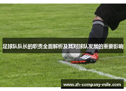 足球队队长的职责全面解析及其对球队发展的重要影响 足球队队长的职责全面解析及其对球队发展的重要影响