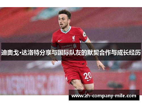 迪奥戈·达洛特分享与国际队友的默契合作与成长经历 迪奥戈·达洛特分享与国际队友的默契合作与成长经历