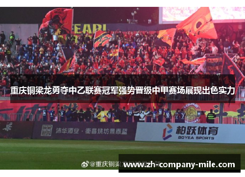 重庆铜梁龙勇夺中乙联赛冠军强势晋级中甲赛场展现出色实力 重庆铜梁龙勇夺中乙联赛冠军强势晋级中甲赛场展现出色实力