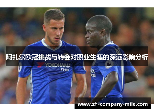 阿扎尔欧冠挑战与转会对职业生涯的深远影响分析 阿扎尔欧冠挑战与转会对职业生涯的深远影响分析