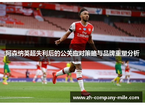 阿森纳英超失利后的公关应对策略与品牌重塑分析 阿森纳英超失利后的公关应对策略与品牌重塑分析