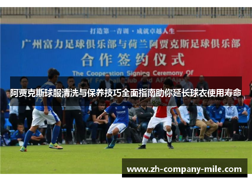 阿贾克斯球服清洗与保养技巧全面指南助你延长球衣使用寿命 阿贾克斯球服清洗与保养技巧全面指南助你延长球衣使用寿命